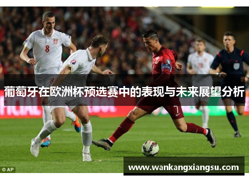 葡萄牙在欧洲杯预选赛中的表现与未来展望分析
