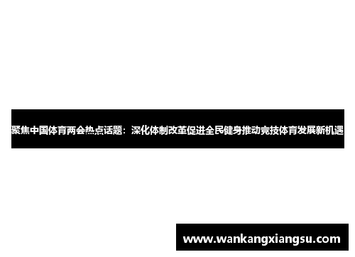 聚焦中国体育两会热点话题：深化体制改革促进全民健身推动竞技体育发展新机遇