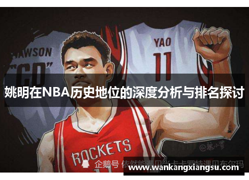 姚明在NBA历史地位的深度分析与排名探讨