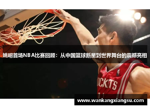 姚明首场NBA比赛回顾：从中国篮球新星到世界舞台的震撼亮相