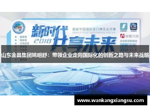 山东金晶集团姚明舒：带领企业走向国际化的创新之路与未来战略