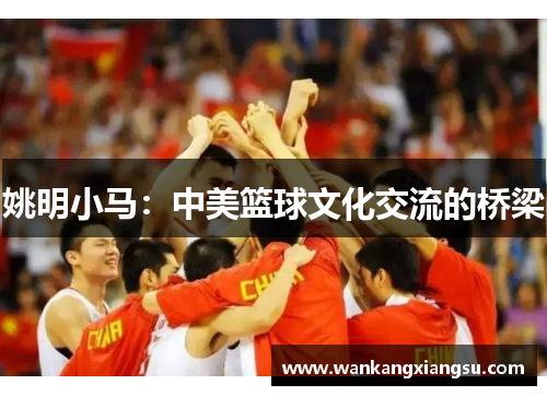 姚明小马：中美篮球文化交流的桥梁