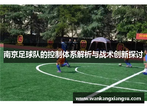 南京足球队的控制体系解析与战术创新探讨