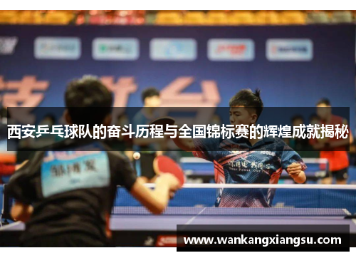 西安乒乓球队的奋斗历程与全国锦标赛的辉煌成就揭秘