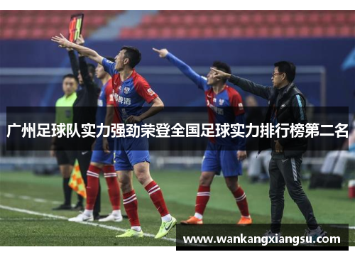 广州足球队实力强劲荣登全国足球实力排行榜第二名