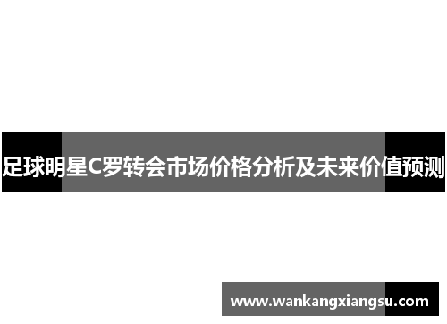 足球明星C罗转会市场价格分析及未来价值预测