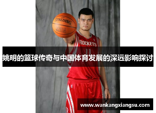 姚明的篮球传奇与中国体育发展的深远影响探讨
