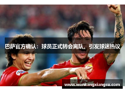 巴萨官方确认：球员正式转会离队，引发球迷热议