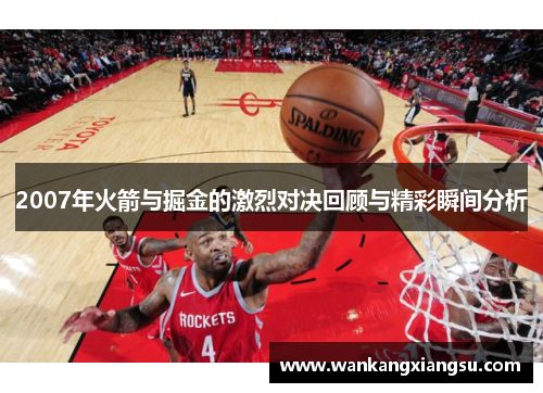 2007年火箭与掘金的激烈对决回顾与精彩瞬间分析