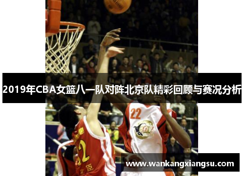2019年CBA女篮八一队对阵北京队精彩回顾与赛况分析