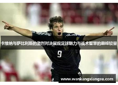 卡维纳与萨比利斯的激烈对决展现足球魅力与战术智慧的巅峰较量
