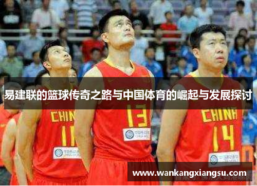 易建联的篮球传奇之路与中国体育的崛起与发展探讨